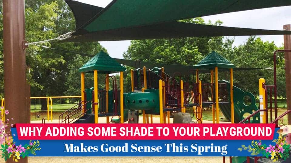 Why Adding Some Shade to Your Playground Makes Good Sense This Spring